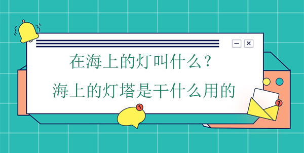 在海上的燈叫什么？海上的燈塔是干什么用的